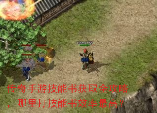 传奇手游技能书获取全攻略,哪里打技能书效率最高? 传奇手游技能书获取全攻略,哪里打技能书效率最高?