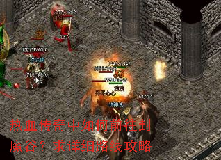 热血传奇中如何前往封魔谷?求详细路线攻略 热血传奇中如何前往封魔谷?求详细路线攻略