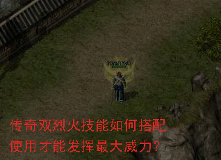 传奇双烈火技能如何搭配使用才能发挥最大威力? 传奇双烈火技能如何搭配使用才能发挥最大威力?