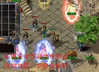 如何安全穿越传奇高级怪物地图?攻略全解析 如何安全穿越传奇高级怪物地图?攻略全解析