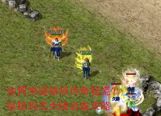 如何快速解锁传奇秘境?纵横玛法大陆必备攻略 如何快速解锁传奇秘境?纵横玛法大陆必备攻略