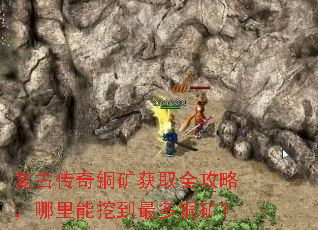 复古传奇铜矿获取全攻略,哪里能挖到最多铜矿? 复古传奇铜矿获取全攻略,哪里能挖到最多铜矿?