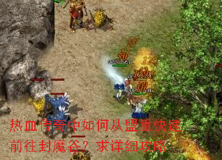 热血传奇中如何从盟重快速前往封魔谷?求详细攻略 热血传奇中如何从盟重快速前往封魔谷?求详细攻略
