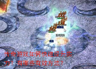 传奇游戏如何快速提升实力?有哪些有效方法? 传奇游戏如何快速提升实力?有哪些有效方法?
