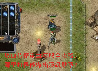 热血传奇勋章获取全攻略,哪里打怪能爆出顶级勋章? 热血传奇勋章获取全攻略,哪里打怪能爆出顶级勋章?