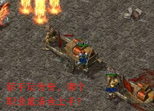 新手玩传奇,哪个职业最适合上手? 新手玩传奇,哪个职业最适合上手?
