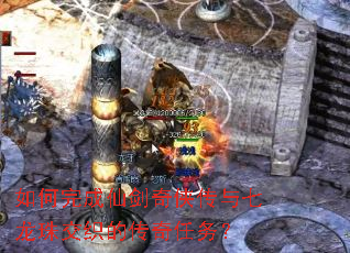 如何完成仙剑奇侠传与七龙珠交织的传奇任务? 如何完成仙剑奇侠传与七龙珠交织的传奇任务?
