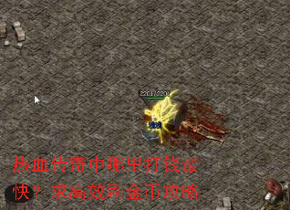热血传奇中哪里打钱最快?求高效刷金币攻略 热血传奇中哪里打钱最快?求高效刷金币攻略