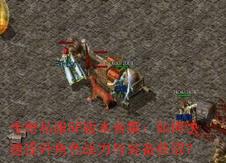 传奇私服SF版本合集:如何快速提升角色战力与装备获取? 传奇私服SF版本合集:如何快速提升角色战力与装备获取?