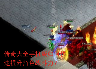 传奇大全手机版如何快速提升角色战斗力? 传奇大全手机版如何快速提升角色战斗力?