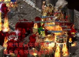 传奇传世sf如何快速提升角色等级与战力? 传奇传世sf如何快速提升角色等级与战力?