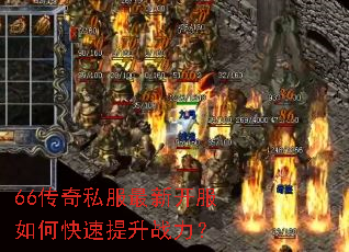 66传奇私服最新开服如何快速提升战力? 66传奇私服最新开服如何快速提升战力?