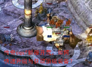 传奇cqsf新服开荒,如何快速升级与获取顶级装备? 传奇cqsf新服开荒,如何快速升级与获取顶级装备?