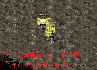 为何传奇屠龙宝刀价格坚挺不降?深度解析背后原因 为何传奇屠龙宝刀价格坚挺不降?深度解析背后原因