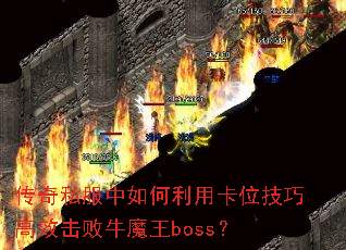 传奇私服中如何利用卡位技巧高效击败牛魔王boss? 传奇私服中如何利用卡位技巧高效击败牛魔王boss?