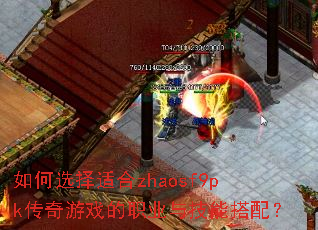 如何选择适合zhaosf9pk传奇游戏的职业与技能搭配? 如何选择适合zhaosf9pk传奇游戏的职业与技能搭配?