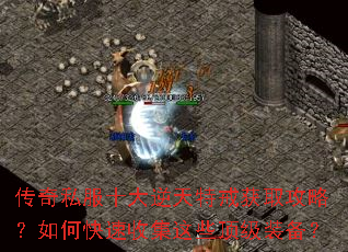 传奇私服十大逆天特戒获取攻略?如何快速收集这些顶级装备? 传奇私服十大逆天特戒获取攻略?如何快速收集这些顶级装备?