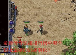最新传奇私服排行榜中哪个职业单挑BOSS最轻松? 最新传奇私服排行榜中哪个职业单挑BOSS最轻松?
