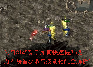 传奇3145新手如何快速提升战力?装备获取与技能搭配全解析? 传奇3145新手如何快速提升战力?装备获取与技能搭配全解析?