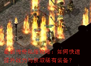 最新传奇私服攻略:如何快速提升战力与获取稀有装备? 最新传奇私服攻略:如何快速提升战力与获取稀有装备?