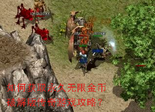如何获取永久无限金币破解版传奇游戏攻略? 如何获取永久无限金币破解版传奇游戏攻略?