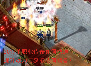2017单职业传奇如何快速提升战力与获取稀有装备? 2017单职业传奇如何快速提升战力与获取稀有装备?