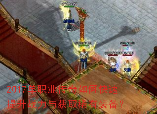 2017单职业传奇如何快速提升战力与获取稀有装备? 2017单职业传奇如何快速提升战力与获取稀有装备?