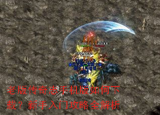 老版传奇志手机版如何下载?新手入门攻略全解析 老版传奇志手机版如何下载?新手入门攻略全解析