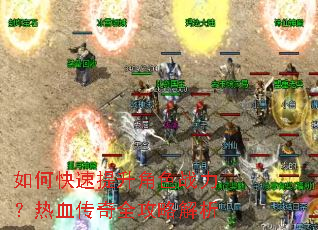 如何快速提升角色战力?热血传奇全攻略解析 如何快速提升角色战力?热血传奇全攻略解析
