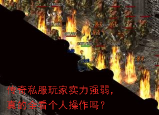 传奇私服玩家实力强弱,真的全看个人操作吗? 传奇私服玩家实力强弱,真的全看个人操作吗?