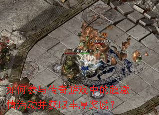 如何参与传奇游戏中的超激情活动并获取丰厚奖励? 如何参与传奇游戏中的超激情活动并获取丰厚奖励?