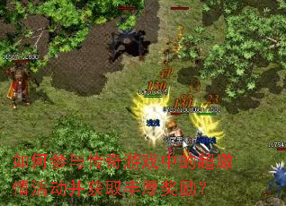如何参与传奇游戏中的超激情活动并获取丰厚奖励? 如何参与传奇游戏中的超激情活动并获取丰厚奖励?