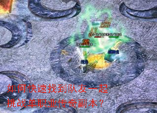 如何快速找到队友一起挑战单职业传奇副本? 如何快速找到队友一起挑战单职业传奇副本?