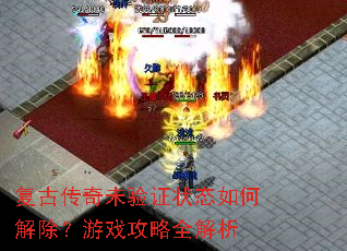 复古传奇未验证状态如何解除?游戏攻略全解析 复古传奇未验证状态如何解除?游戏攻略全解析