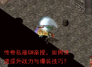 传奇私服GM亲授,如何快速提升战力与爆装技巧? 传奇私服GM亲授,如何快速提升战力与爆装技巧?