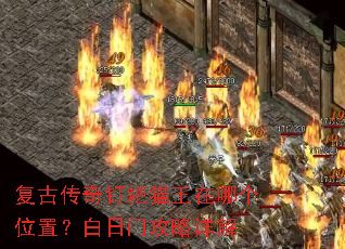 复古传奇钉耙猫王在哪个位置?白日门攻略详解 复古传奇钉耙猫王在哪个位置?白日门攻略详解