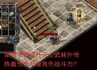 如何快速提升开心武林外传热血传奇私服角色战斗力? 如何快速提升开心武林外传热血传奇私服角色战斗力?