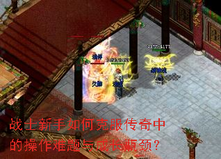战士新手如何克服传奇中的操作难题与成长瓶颈? 战士新手如何克服传奇中的操作难题与成长瓶颈?