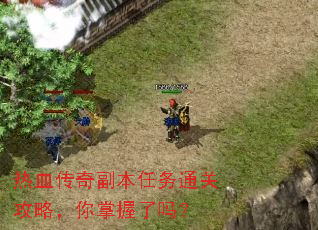 热血传奇副本任务通关攻略,你掌握了吗? 热血传奇副本任务通关攻略,你掌握了吗?