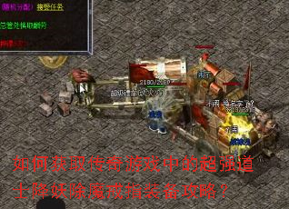 如何获取传奇游戏中的超强道士降妖除魔戒指装备攻略? 如何获取传奇游戏中的超强道士降妖除魔戒指装备攻略?