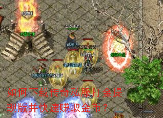 如何下载传奇私服打金提现版并快速赚取金币? 如何下载传奇私服打金提现版并快速赚取金币?