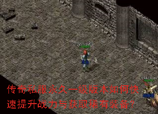 传奇私服永久一级版本如何快速提升战力与获取稀有装备? 传奇私服永久一级版本如何快速提升战力与获取稀有装备?