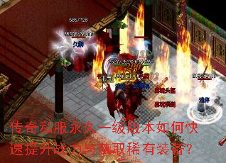 传奇私服永久一级版本如何快速提升战力与获取稀有装备? 传奇私服永久一级版本如何快速提升战力与获取稀有装备?
