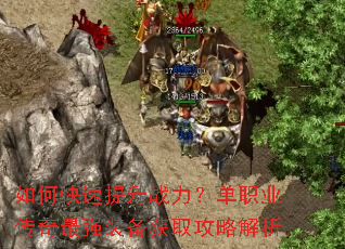 如何快速提升战力?单职业传奇最强装备获取攻略解析 如何快速提升战力?单职业传奇最强装备获取攻略解析