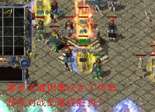 哪些关键因素决定了传奇游戏对战的最终胜负? 哪些关键因素决定了传奇游戏对战的最终胜负?
