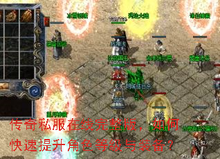 传奇私服在线完整版,如何快速提升角色等级与装备? 传奇私服在线完整版,如何快速提升角色等级与装备?
