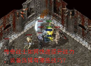 传奇战士如何快速提升战力,装备选择有哪些技巧? 传奇战士如何快速提升战力,装备选择有哪些技巧?