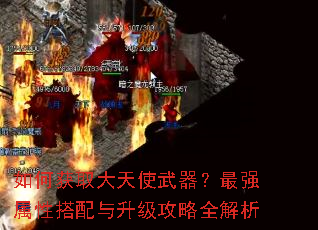 如何获取大天使武器?最强属性搭配与升级攻略全解析 如何获取大天使武器?最强属性搭配与升级攻略全解析