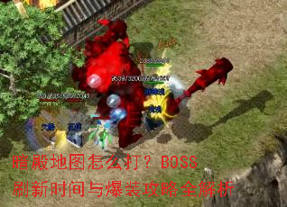 暗殿地图怎么打?BOSS刷新时间与爆装攻略全解析 暗殿地图怎么打?BOSS刷新时间与爆装攻略全解析