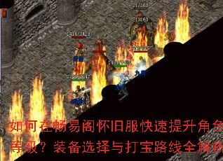 如何在畅易阁怀旧服快速提升角色等级?装备选择与打宝路线全解析 如何在畅易阁怀旧服快速提升角色等级?装备选择与打宝路线全解析